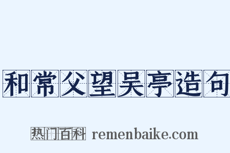 和常父望吴亭造句是什么意思的图片
